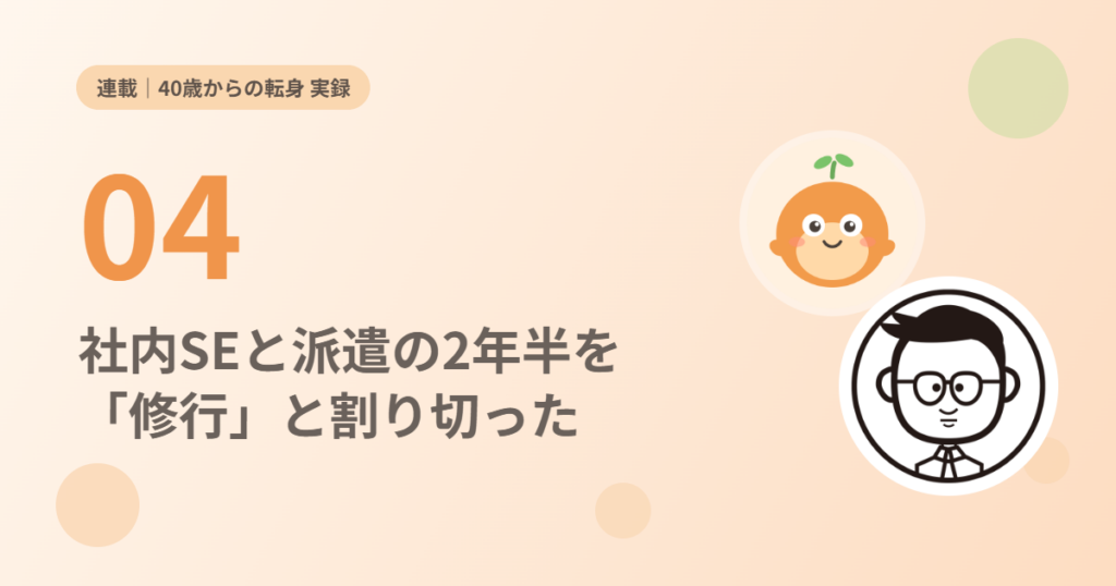 連載 40歳からの転身 実録04 社内SEと派遣の2年半を「修行」と割り切った